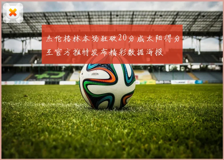 杰伦格林本场狂砍20分成太阳得分王官方推特发布精彩数据海报