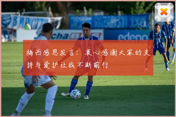 梅西感恩发言：衷心感谢大家的支持与爱护让我不断前行
