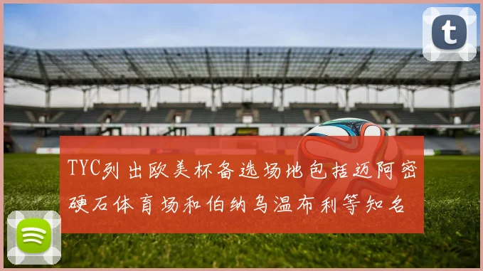 TYC列出欧美杯备选场地包括迈阿密硬石体育场和伯纳乌温布利等知名场馆