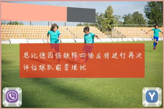 恩比德因伤缺阵四场后将进行再次评估球队前景堪忧