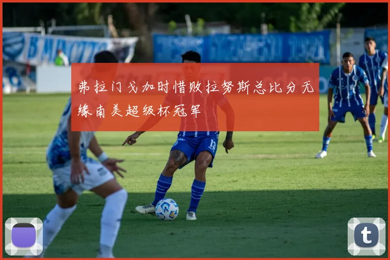 弗拉门戈加时惜败拉努斯总比分无缘南美超级杯冠军