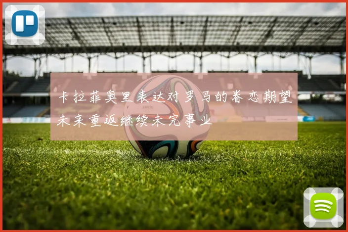 卡拉菲奥里表达对罗马的眷恋期望未来重返继续未完事业