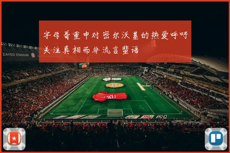 字母哥重申对密尔沃基的热爱呼吁关注真相而非流言蜚语