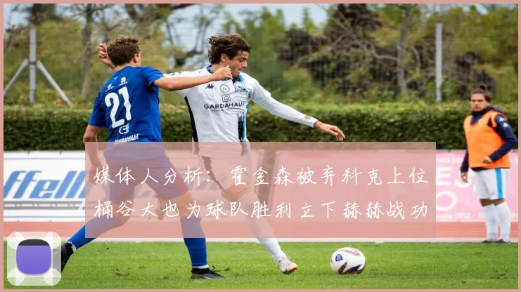 媒体人分析：霍金森被弃科克上位桶谷大也为球队胜利立下赫赫战功