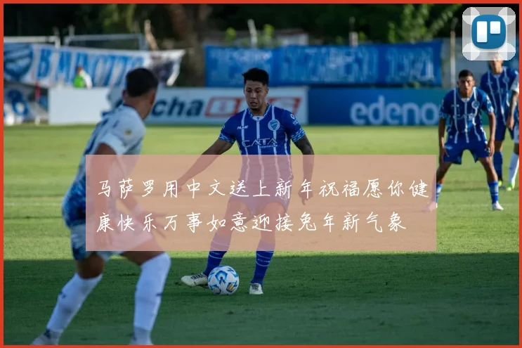 马萨罗用中文送上新年祝福愿你健康快乐万事如意迎接兔年新气象