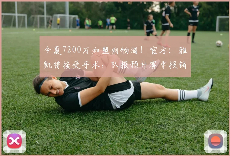 今夏7200万加盟利物浦！官方：雅凯将接受手术，队报预计赛季报销