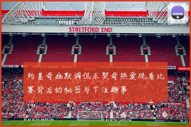 约基奇幽默调侃东契奇热爱观看比赛背后的秘密与下注趣事